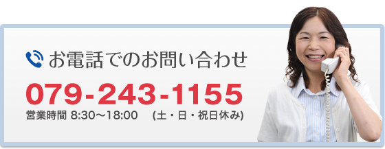 お電話でのお問い合わせは079-243-1155 営業時間 8:30~20:30(土・日・祝日休み)